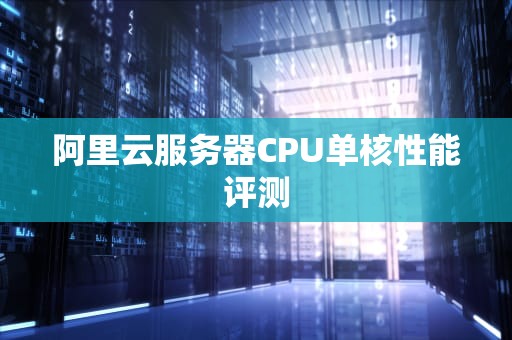 阿里云服务器CPU单核性能评测