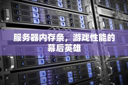 服务器内存条，游戏性能的幕后英雄
