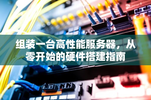 组装一台高性能服务器，从零开始的硬件搭建指南