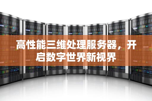 高性能三维处理服务器，开启数字世界新视界