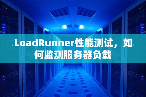 LoadRunner性能测试，如何监测服务器负载