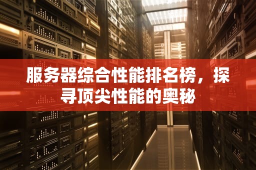 服务器综合性能排名榜，探寻顶尖性能的奥秘