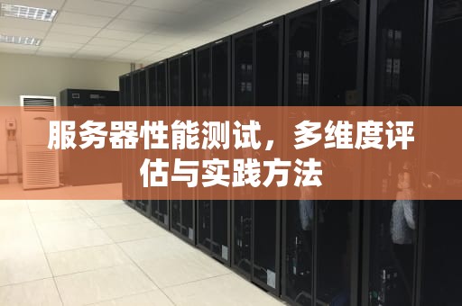 服务器性能测试，多维度评估与实践方法