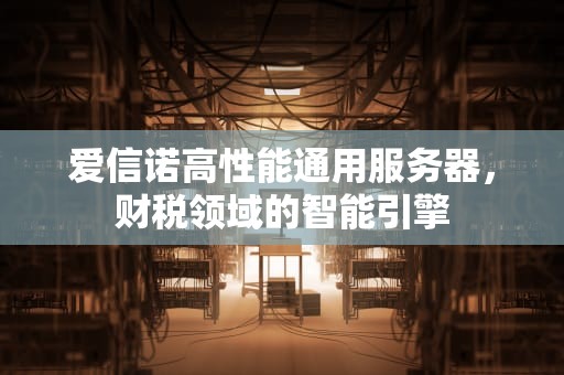 爱信诺高性能通用服务器，财税领域的智能引擎