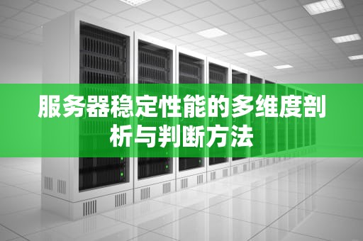 服务器稳定性能的多维度剖析与判断方法