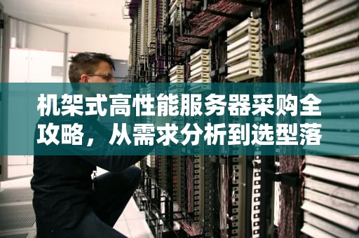 机架式高性能服务器采购全攻略，从需求分析到选型落地
