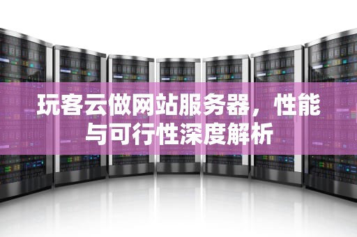 玩客云做网站服务器，性能与可行性深度解析