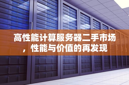 高性能计算服务器二手市场，性能与价值的再发现