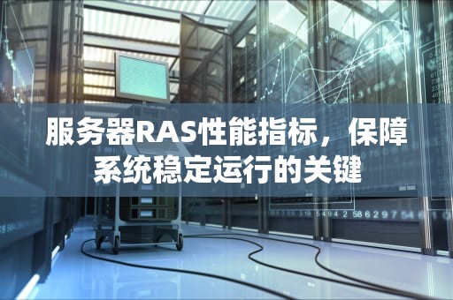 服务器RAS性能指标，保障系统稳定运行的关键