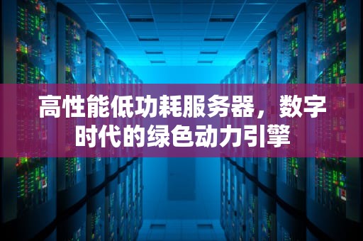 高性能低功耗服务器，数字时代的绿色动力引擎