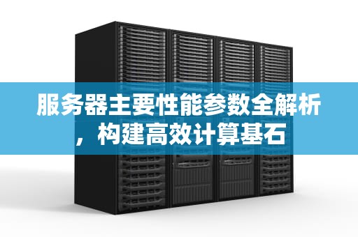 服务器主要性能参数全解析，构建高效计算基石