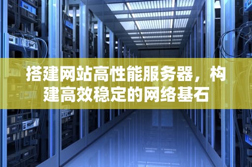 搭建网站高性能服务器，构建高效稳定的网络基石