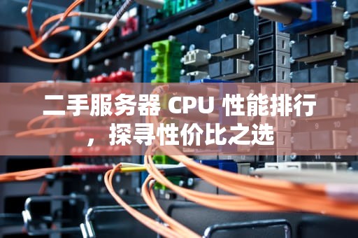 二手服务器 CPU 性能排行，探寻性价比之选