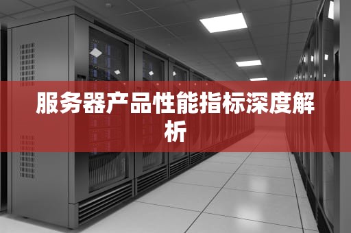 服务器产品性能指标深度解析