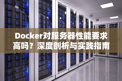 Docker对服务器性能要求高吗？深度剖析与实践指南