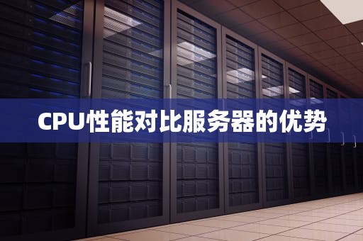 CPU性能对比服务器的优势