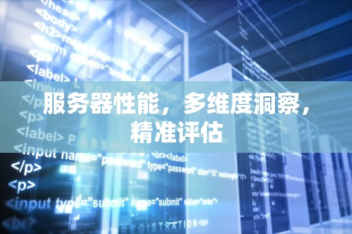服务器性能，多维度洞察，精准评估