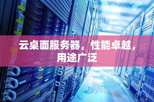 云桌面服务器，性能卓越，用途广泛