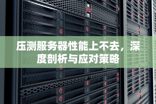 压测服务器性能上不去，深度剖析与应对策略