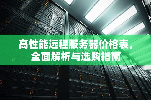 高性能远程服务器价格表，全面解析与选购指南
