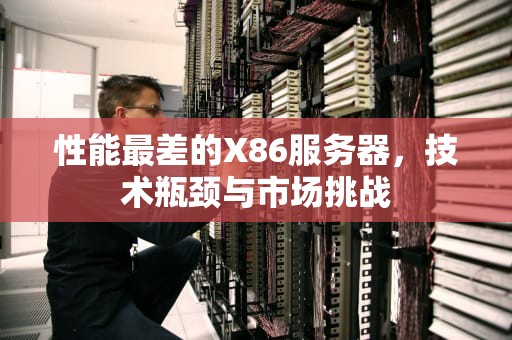 性能最差的X86服务器，技术瓶颈与市场挑战