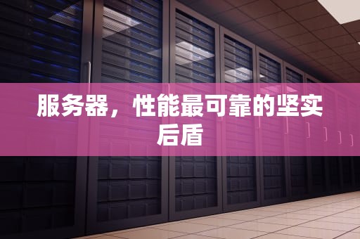服务器，性能最可靠的坚实后盾