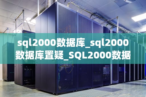 sql2000数据库_sql2000数据库置疑_SQL2000数据库的应用与实践