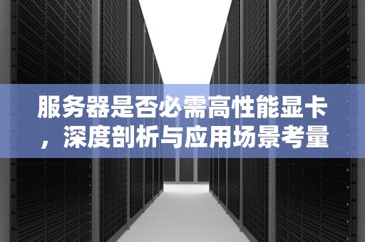 服务器是否必需高性能显卡，深度剖析与应用场景考量