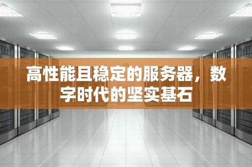 高性能且稳定的服务器，数字时代的坚实基石
