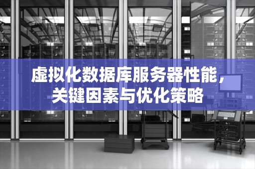 虚拟化数据库服务器性能，关键因素与优化策略