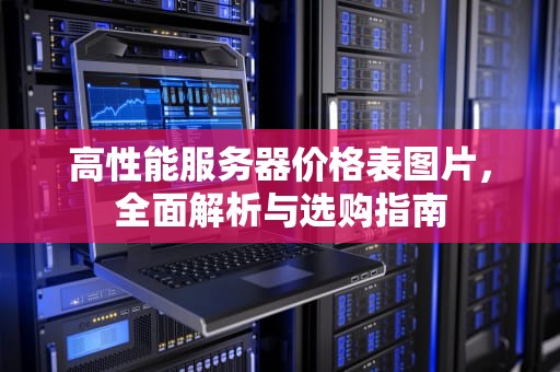 高性能服务器价格表图片，全面解析与选购指南