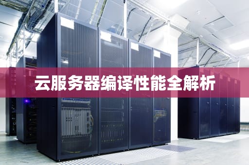 云服务器编译性能全解析