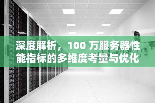 深度解析，100 万服务器性能指标的多维度考量与优化策略