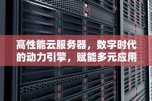 高性能云服务器，数字时代的动力引擎，赋能多元应用场景