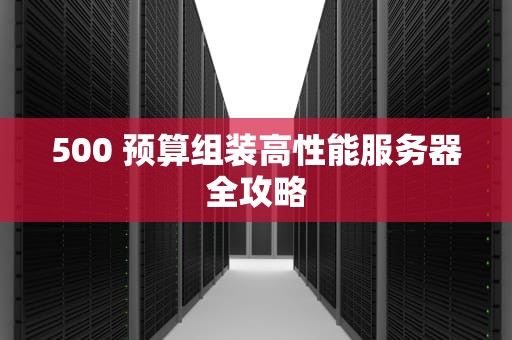 500 预算组装高性能服务器全攻略