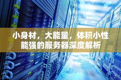 小身材，大能量，体积小性能强的服务器深度解析