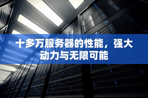 十多万服务器的性能，强大动力与无限可能