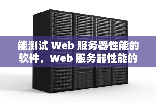 能测试 Web 服务器性能的软件，Web 服务器性能的试金石