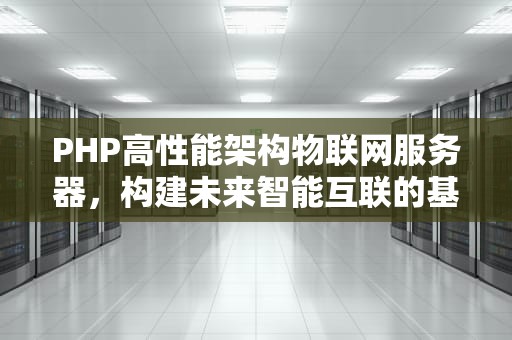 PHP高性能架构物联网服务器，构建未来智能互联的基石