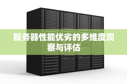 服务器性能优劣的多维度洞察与评估