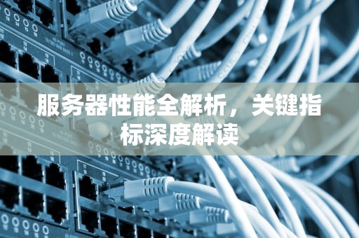 服务器性能全解析，关键指标深度解读