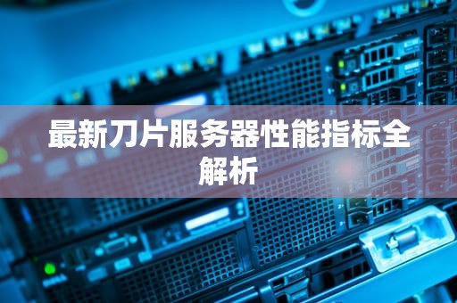 最新刀片服务器性能指标全解析