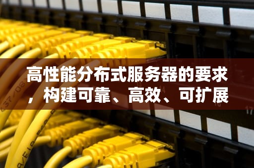 高性能分布式服务器的要求，构建可靠、高效、可扩展的计算架构