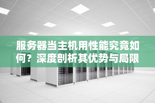 服务器当主机用性能究竟如何？深度剖析其优势与局限
