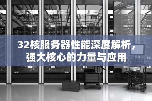 32核服务器性能深度解析，强大核心的力量与应用