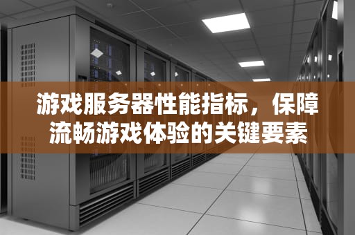 游戏服务器性能指标，保障流畅游戏体验的关键要素