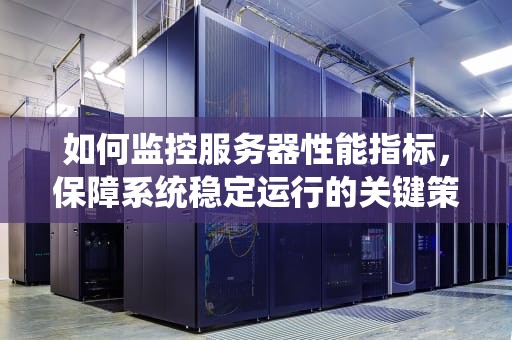如何监控服务器性能指标，保障系统稳定运行的关键策略
