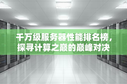 千万级服务器性能排名榜，探寻计算之巅的巅峰对决