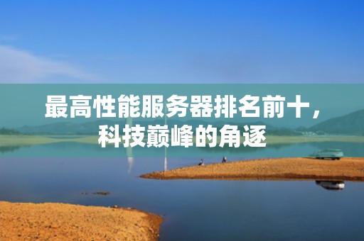 最高性能服务器排名前十，科技巅峰的角逐