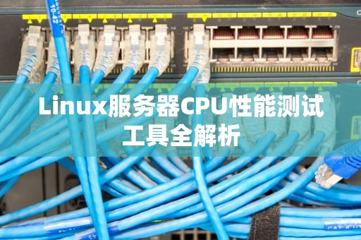 Linux服务器CPU性能测试工具全解析